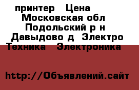 принтер › Цена ­ 600 - Московская обл., Подольский р-н, Давыдово д. Электро-Техника » Электроника   